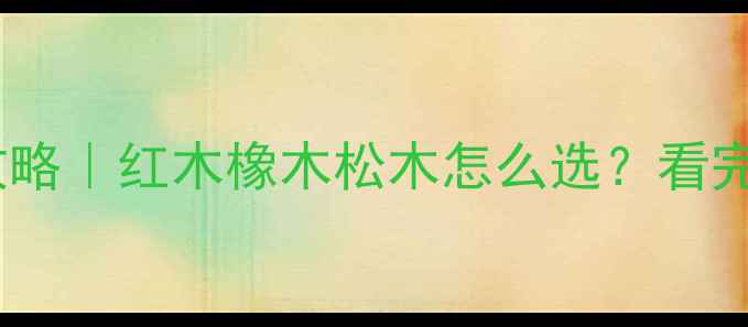 图片 🌟家具木材全攻略｜红木橡木松木怎么选？看完这篇不踩坑！1