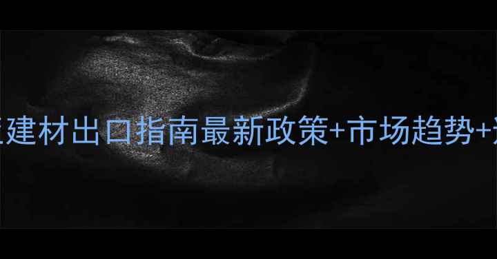 图片 🌟尼日利亚建材出口指南最新政策+市场趋势+避坑全攻略
