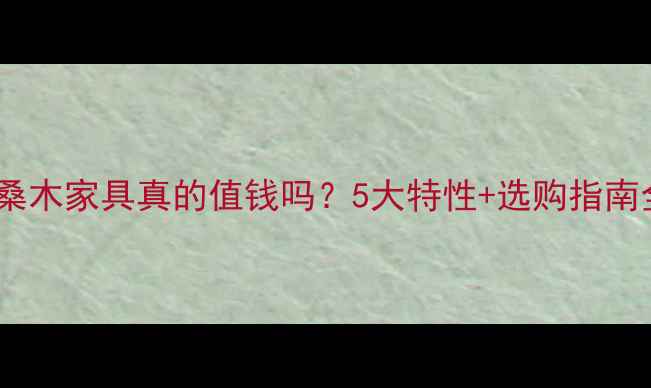 图片 🌟岩桑木家具真的值钱吗？5大特性+选购指南全🌟1