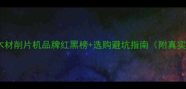 图片 🌟建材行业木材削片机品牌红黑榜+选购避坑指南（附真实用户测评）2