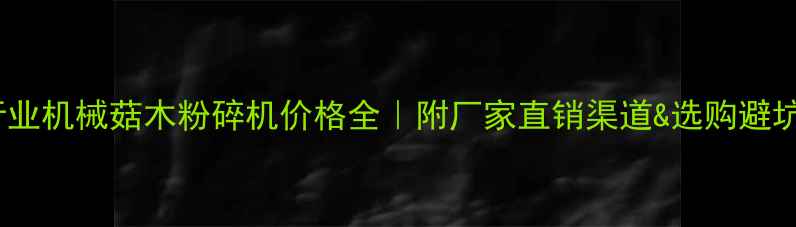图片 🌟建材行业机械菇木粉碎机价格全｜附厂家直销渠道&选购避坑指南🌟1