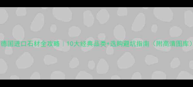 图片 🌟德国进口石材全攻略｜10大经典品类+选购避坑指南（附高清图库）1