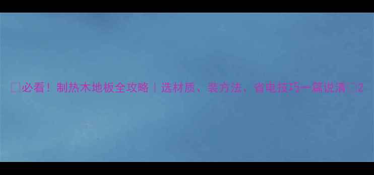 图片 🌟必看！制热木地板全攻略｜选材质、装方法、省电技巧一篇说清💡2