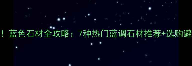 图片 🌟必看！蓝色石材全攻略：7种热门蓝调石材推荐+选购避坑指南