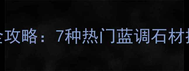 图片 🌟必看！蓝色石材全攻略：7种热门蓝调石材推荐+选购避坑指南1