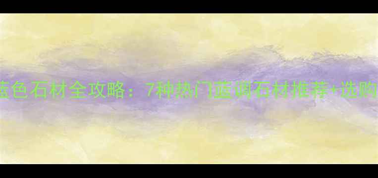 图片 🌟必看！蓝色石材全攻略：7种热门蓝调石材推荐+选购避坑指南2