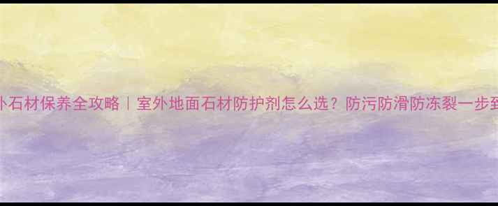 图片 🌟户外石材保养全攻略｜室外地面石材防护剂怎么选？防污防滑防冻裂一步到位🔧
