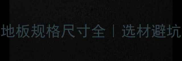 图片 🌟新手必看木制地板规格尺寸全｜选材避坑指南+保养秘籍1