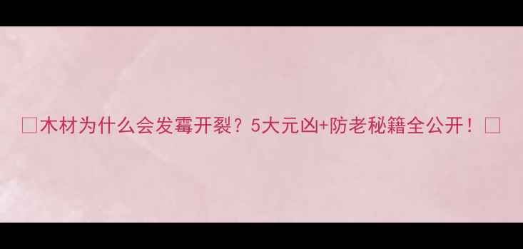 图片 🌟木材为什么会发霉开裂？5大元凶+防老秘籍全公开！🔥
