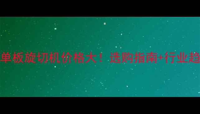 图片 🌟杨木单板旋切机价格大！选购指南+行业趋势全🌟