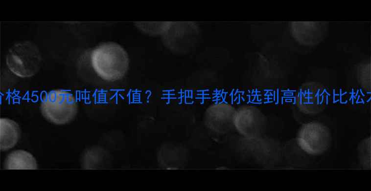 图片 🌟松木价格4500元吨值不值？手把手教你选到高性价比松木家具！