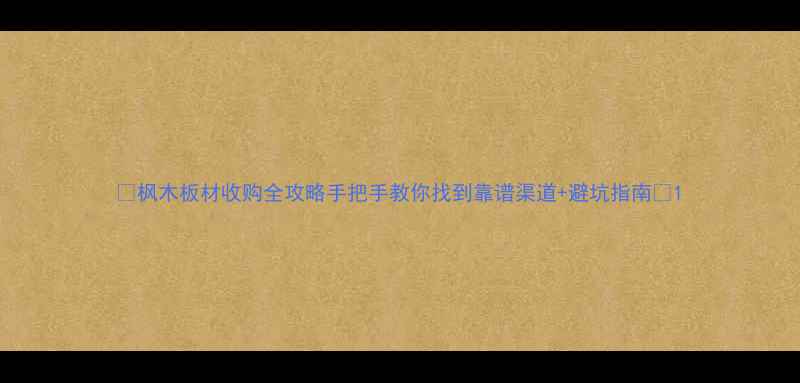图片 🌟枫木板材收购全攻略手把手教你找到靠谱渠道+避坑指南🌟1