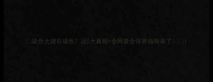 图片 🌟染色大理石褪色？这5大真相+全网最全保养指南来了！🌟1