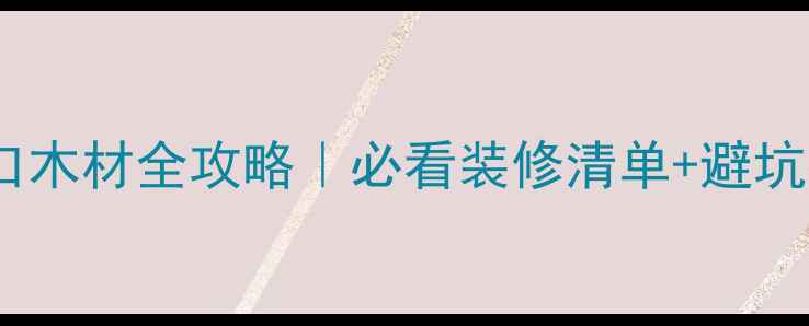 图片 🌟欧洲进口木材全攻略｜必看装修清单+避坑指南🌿🔧2