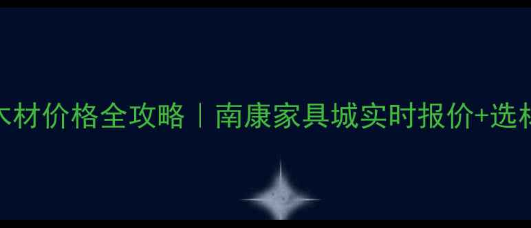 图片 🌟江西南康木材价格全攻略｜南康家具城实时报价+选材避坑指南💡