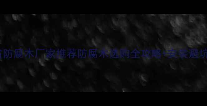 图片 🌟河北省防腐木厂家推荐防腐木选购全攻略+安装避坑指南🌟1