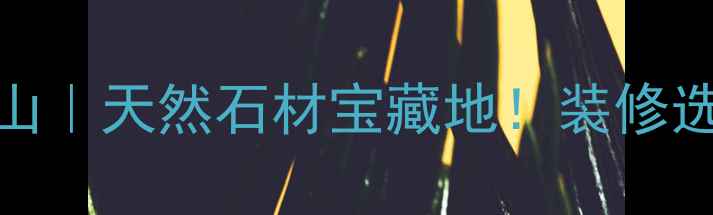 图片 🌟湖北麻城石材山｜天然石材宝藏地！装修选材必看全攻略✨