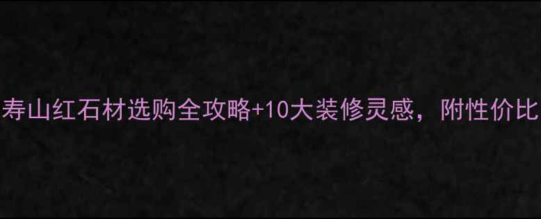 图片 🌟爆款！寿山红石材选购全攻略+10大装修灵感，附性价比品牌推荐