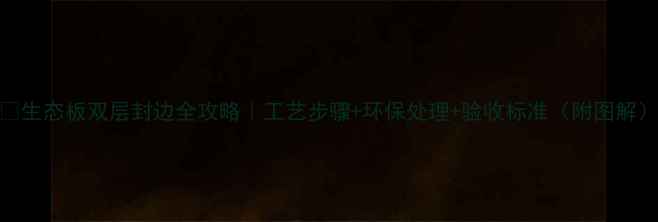图片 🌟生态板双层封边全攻略｜工艺步骤+环保处理+验收标准（附图解）