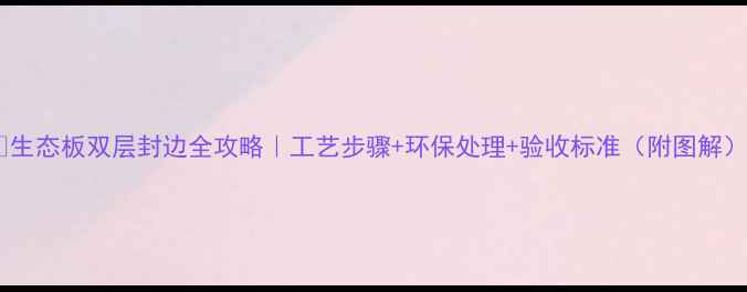 图片 🌟生态板双层封边全攻略｜工艺步骤+环保处理+验收标准（附图解）2