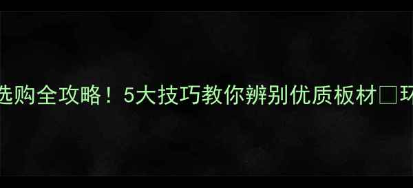 图片 🌟生态板选购全攻略！5大技巧教你辨别优质板材🔥环保又耐用