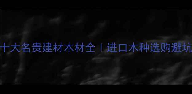 图片 🌟美国十大名贵建材木材全｜进口木种选购避坑指南🌟