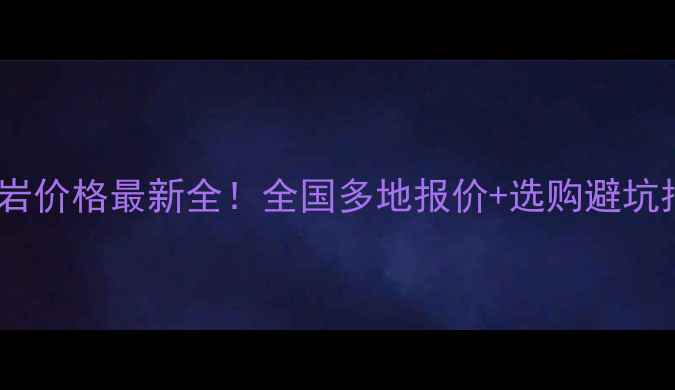 图片 🌟花岗岩价格最新全！全国多地报价+选购避坑指南🌟1