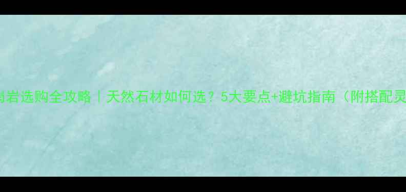 图片 🌟花岗岩选购全攻略｜天然石材如何选？5大要点+避坑指南（附搭配灵感）1