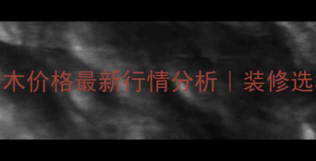 图片 🌟辽宁进口欧洲榉木价格最新行情分析｜装修选材必看避坑指南🌟