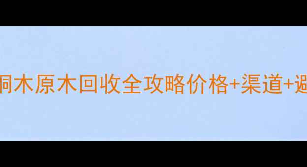 图片 🌟邢台市桐木原木回收全攻略价格+渠道+避坑指南🌟