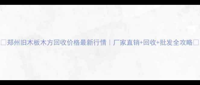 图片 🌟郑州旧木板木方回收价格最新行情｜厂家直销+回收+批发全攻略🌟
