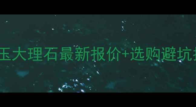 图片 🌟金包玉大理石最新报价+选购避坑指南🌟1