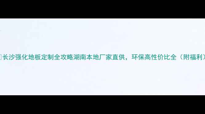 图片 🌟长沙强化地板定制全攻略湖南本地厂家直供，环保高性价比全（附福利）