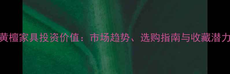 图片 🌟阔叶黄檀家具投资价值：市场趋势、选购指南与收藏潜力全！🌟