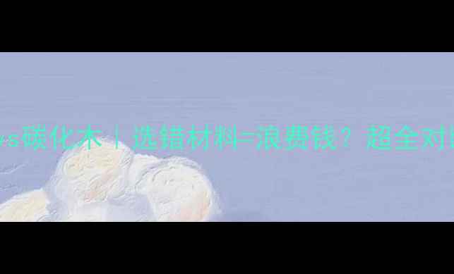图片 🌟防腐木vs碳化木｜选错材料=浪费钱？超全对比攻略🌿1