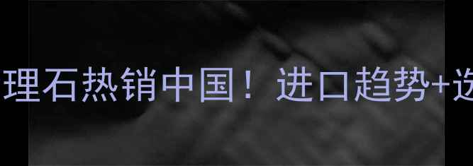 图片 🌟非洲天然大理石热销中国！进口趋势+选购指南全💎1
