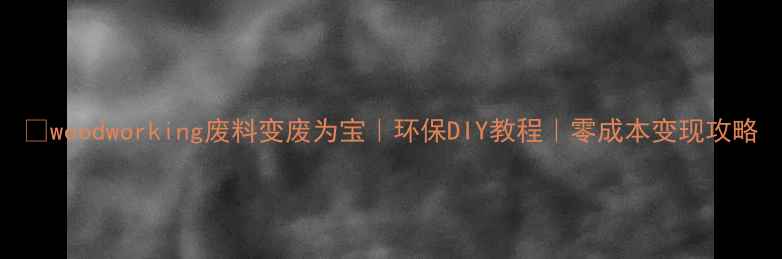 图片 🌱woodworking废料变废为宝｜环保DIY教程｜零成本变现攻略