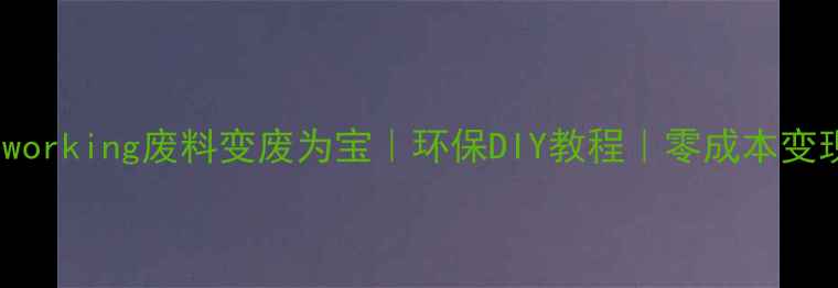 图片 🌱woodworking废料变废为宝｜环保DIY教程｜零成本变现攻略1