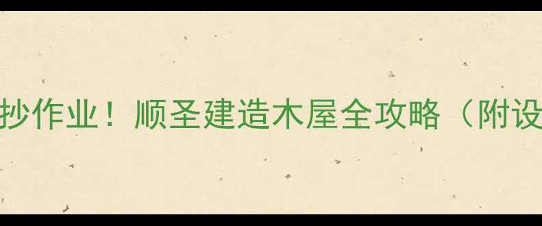 图片 🌲✨零基础也能建！抄作业！顺圣建造木屋全攻略（附设计模板+避坑指南）2