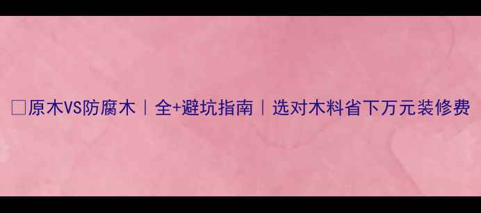 图片 🌲原木VS防腐木｜全+避坑指南｜选对木料省下万元装修费