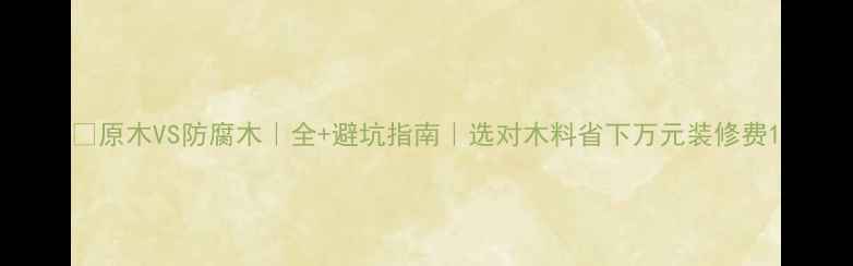 图片 🌲原木VS防腐木｜全+避坑指南｜选对木料省下万元装修费1