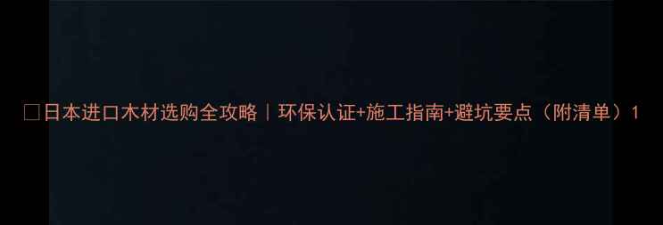 图片 🌲日本进口木材选购全攻略｜环保认证+施工指南+避坑要点（附清单）1