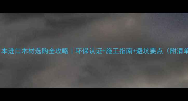 图片 🌲日本进口木材选购全攻略｜环保认证+施工指南+避坑要点（附清单）2