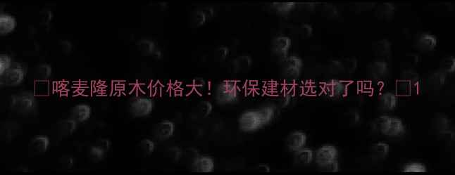 图片 🌿喀麦隆原木价格大！环保建材选对了吗？📊1