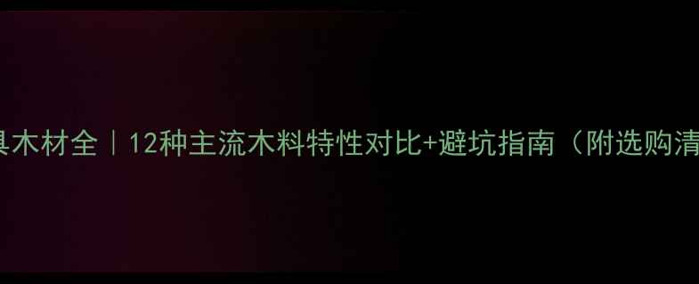 图片 🌿家具木材全｜12种主流木料特性对比+避坑指南（附选购清单）1