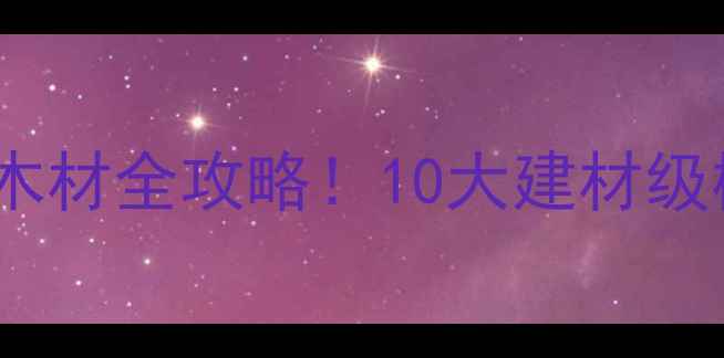 图片 🌿巴布亚新几内亚进口木材全攻略！10大建材级树种优缺点+选购指南🔥