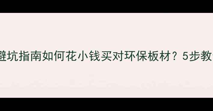 图片 🌿必看！生态板选购避坑指南如何花小钱买对环保板材？5步教你避开不合格陷阱！2
