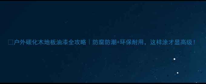 图片 🌿户外碳化木地板油漆全攻略｜防腐防潮+环保耐用，这样涂才显高级！