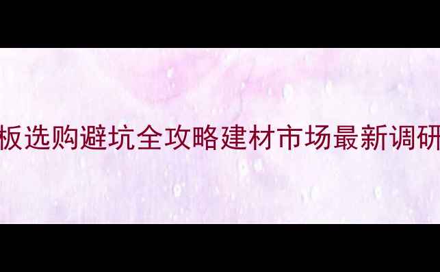 图片 🌿新手必看！生态板选购避坑全攻略建材市场最新调研+品牌实测报告💡1