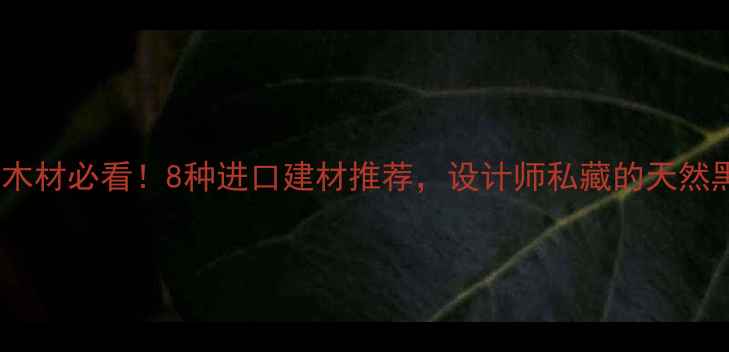 图片 🌿柬埔寨黑色木材必看！8种进口建材推荐，设计师私藏的天然黑木清单🛋️1